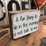A Fun Thing to do in the Morning is - Not Talk to Me. Wooden Box Sign