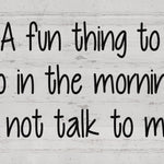 A Fun Thing to do in the Morning is - Not Talk to Me. Wooden Box Sign