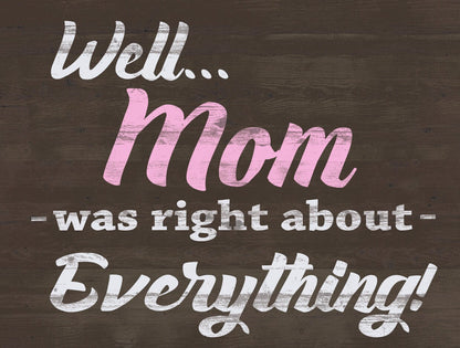 Well Mom was right about EVERYTHING - Cute Sign