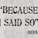 Because I Said So - Mom. Cute Sign