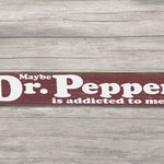Maybe Dr Pepper is addicted to Me - Wood Sign