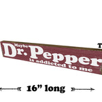 Maybe Dr Pepper is addicted to Me - Wood Sign