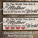 To the World you are a Mother - To Us the World